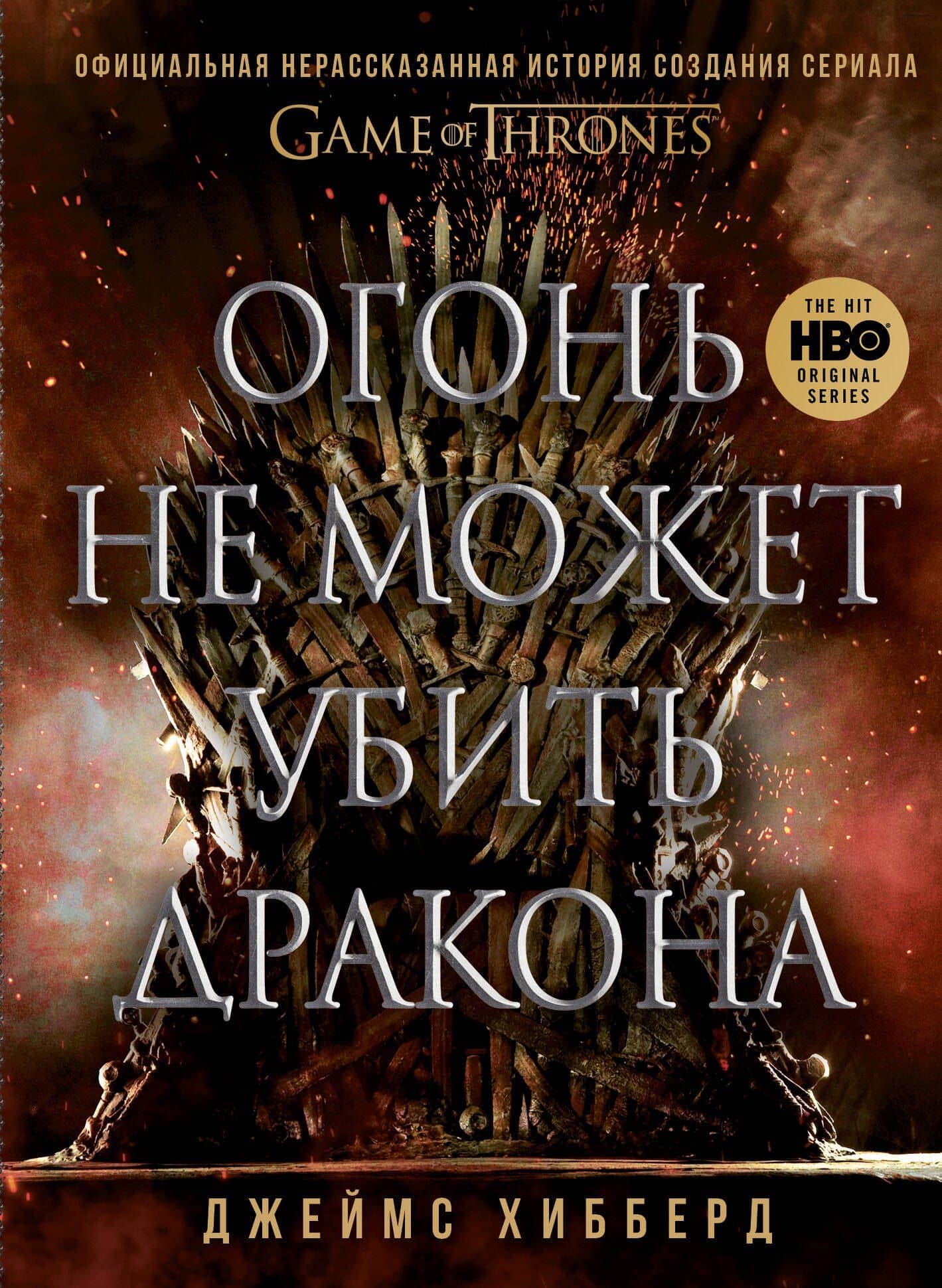 Огонь не может убить дракона. Официальная нерассказанная история создания сериала "Игра престолов" — Джеймс Хибберд