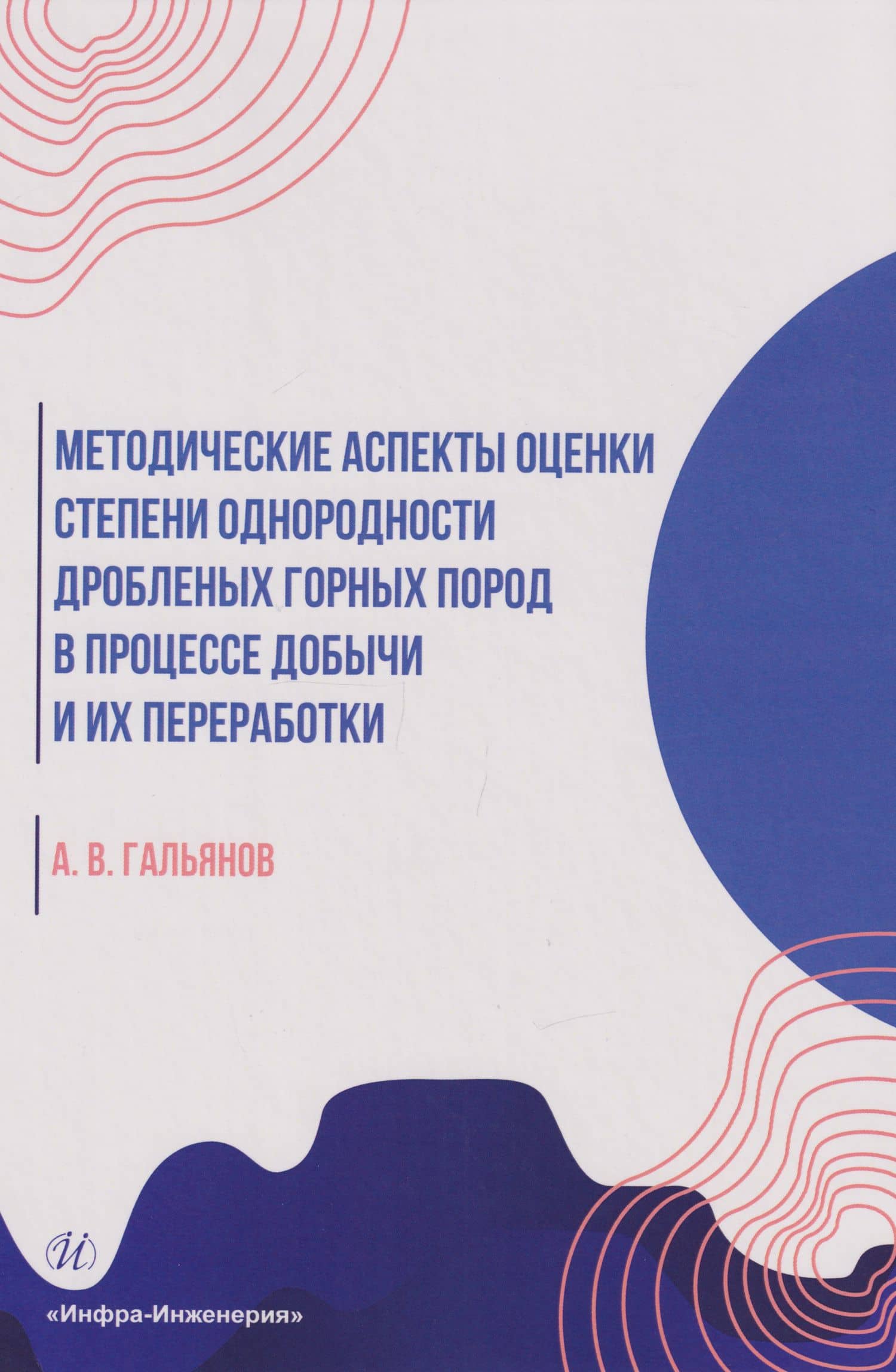 Методические аспекты оценки степени однородности дробленых горных пород в процессе добычи и их переработки: монография — Алексей Владимирович Гальянов