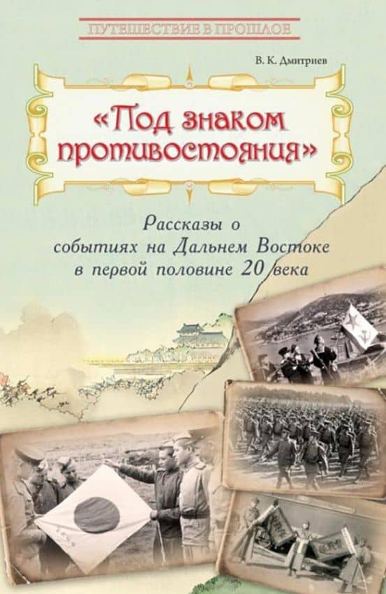 Под знаком противостояния : Рассказы о событиях на Дальнем Востоке в первой половине ХХ века — Владимир Карлович Дмитриев