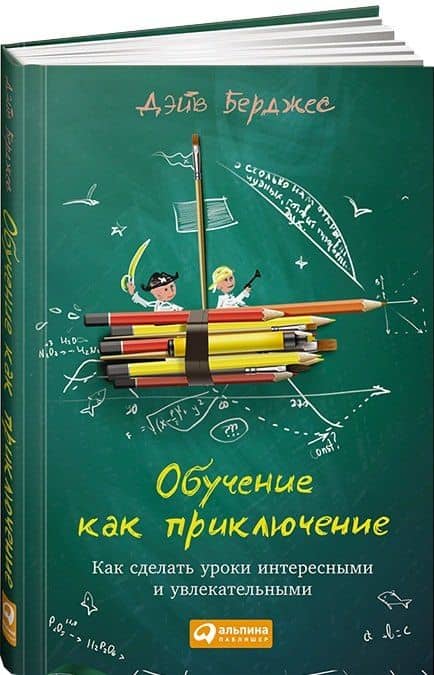 Обучение как приключение: Как сделать уроки интересными и увлекательными — Дэйв Берджес