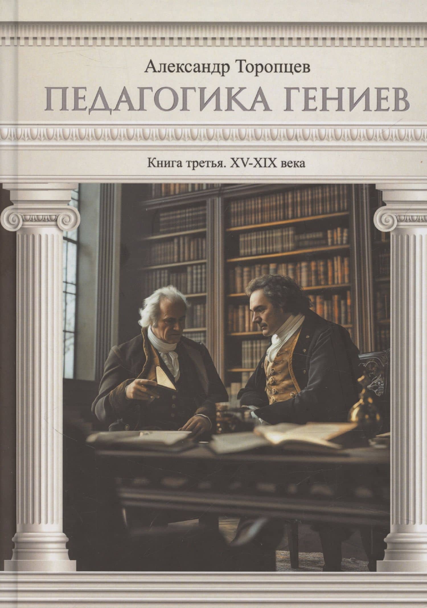 Педагогика гениев. Книга третья. XV-XIX века. Научно-популярное издание — Александр Петрович Торопцев