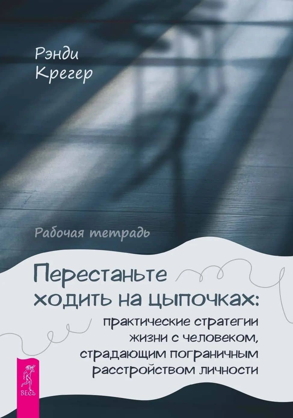 Перестаньте ходить на цыпочках: практические стратегии жизни с человеком, страдающим пограничным расстройством личности. Рабочая тетрадь — Рэнди Крегер