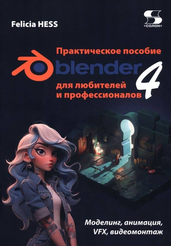 Практическое пособие. Blender 4 для любителей и профессионалов. Моделинг, анимация, VFX, видеомонтаж — Фелиция Хесс