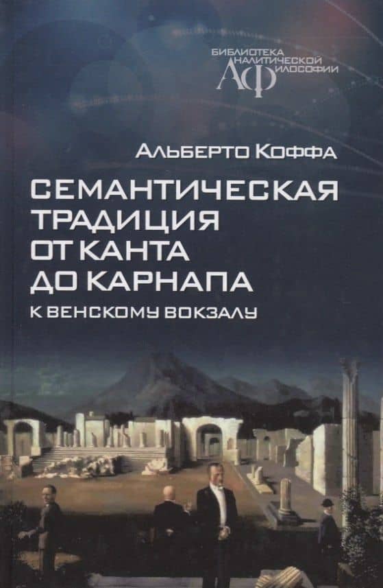 Семантическая традиция от Канта до Карнапа: К Венскому вокзалу — Альберто Коффа
