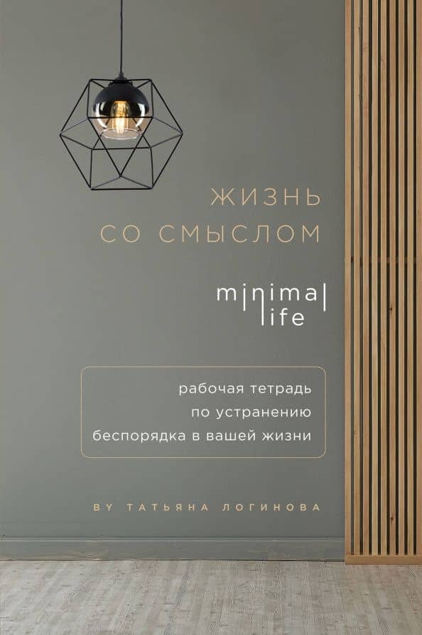 Жизнь со смыслом. Minimal life. Рабочая тетрадь по устранению беспорядка в вашей жизни — Татьяна Логинова