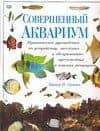 Совершенный аквариум: Практическое руководство по устройству, заселению и обслуживанию — Питер В. Скотт