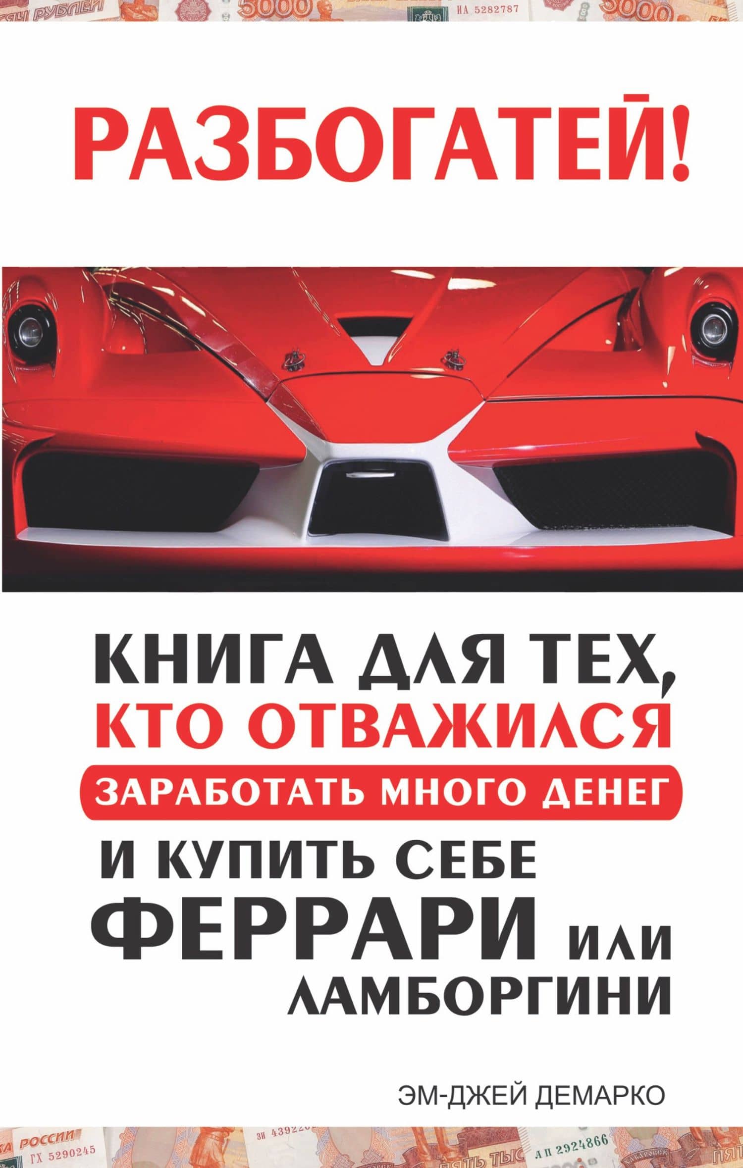 Разбогатей! Книга для тех, кто отважился заработать много денег и купить себе Феррари или Ламборгини