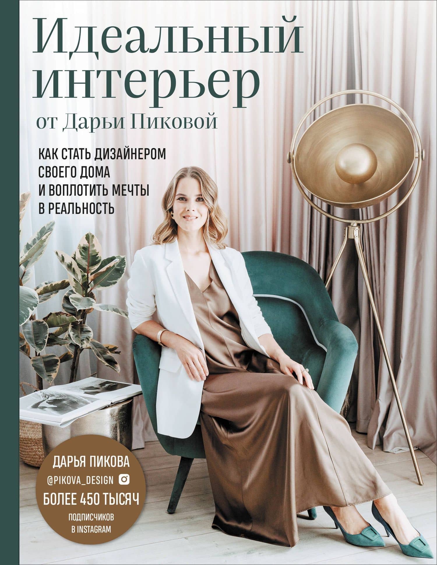 Идеальный интерьер от Дарьи Пиковой. Как стать дизайнером своего дома и воплотить мечты в реальность — Дарья Сергеевна Пикова