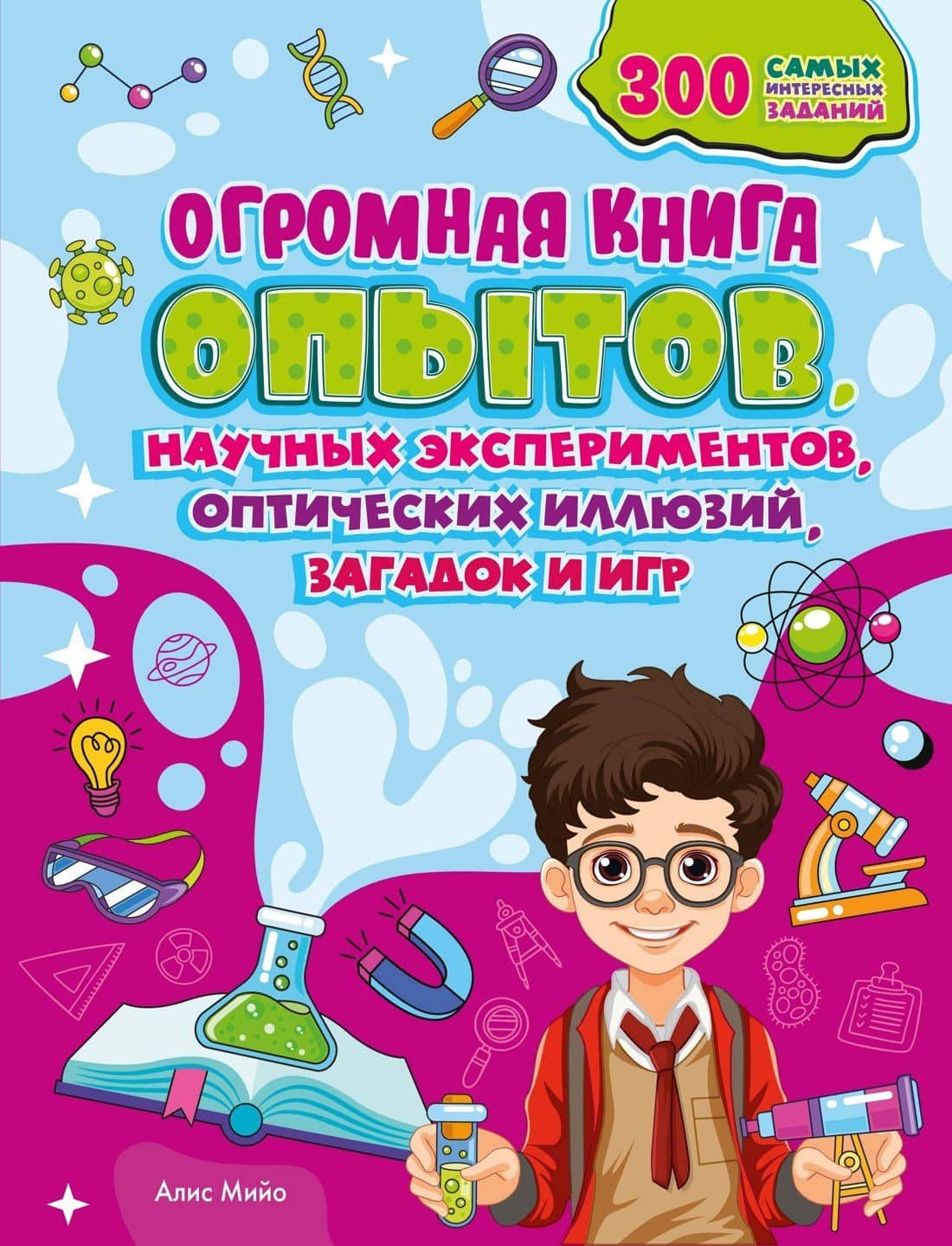 Огромная книга опытов, научных экспериментов, оптических иллюзий, загадок и игр — Алис Мийо