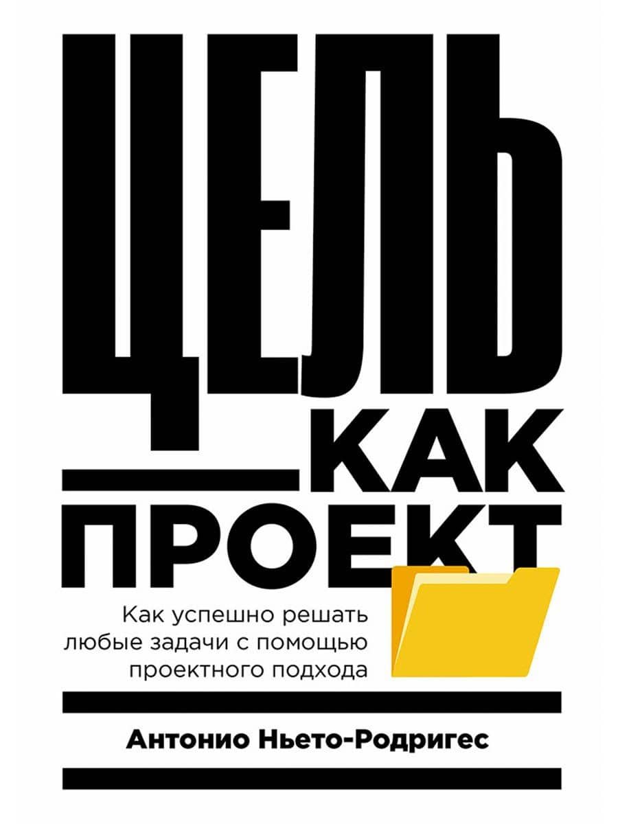 Цель как проект: Как успешно решать любые задачи с помощью проектного подхода — Антонио Ньето-Родригес