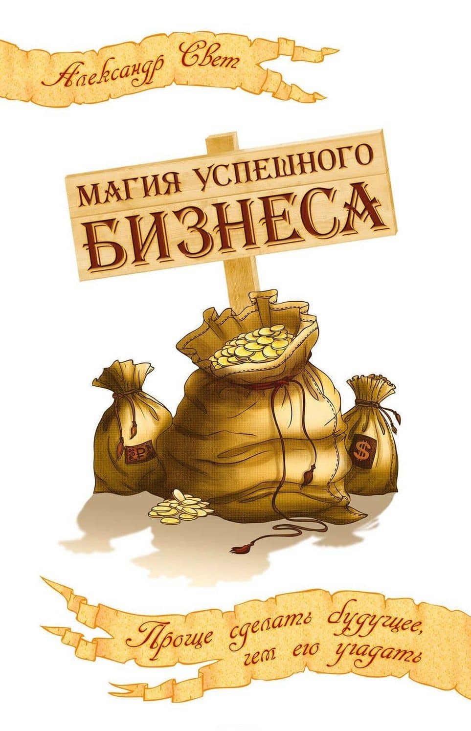 Магия успешного бизнеса. 2-е изд. Проще сделать будущее, чем его угадать — Александр Свет