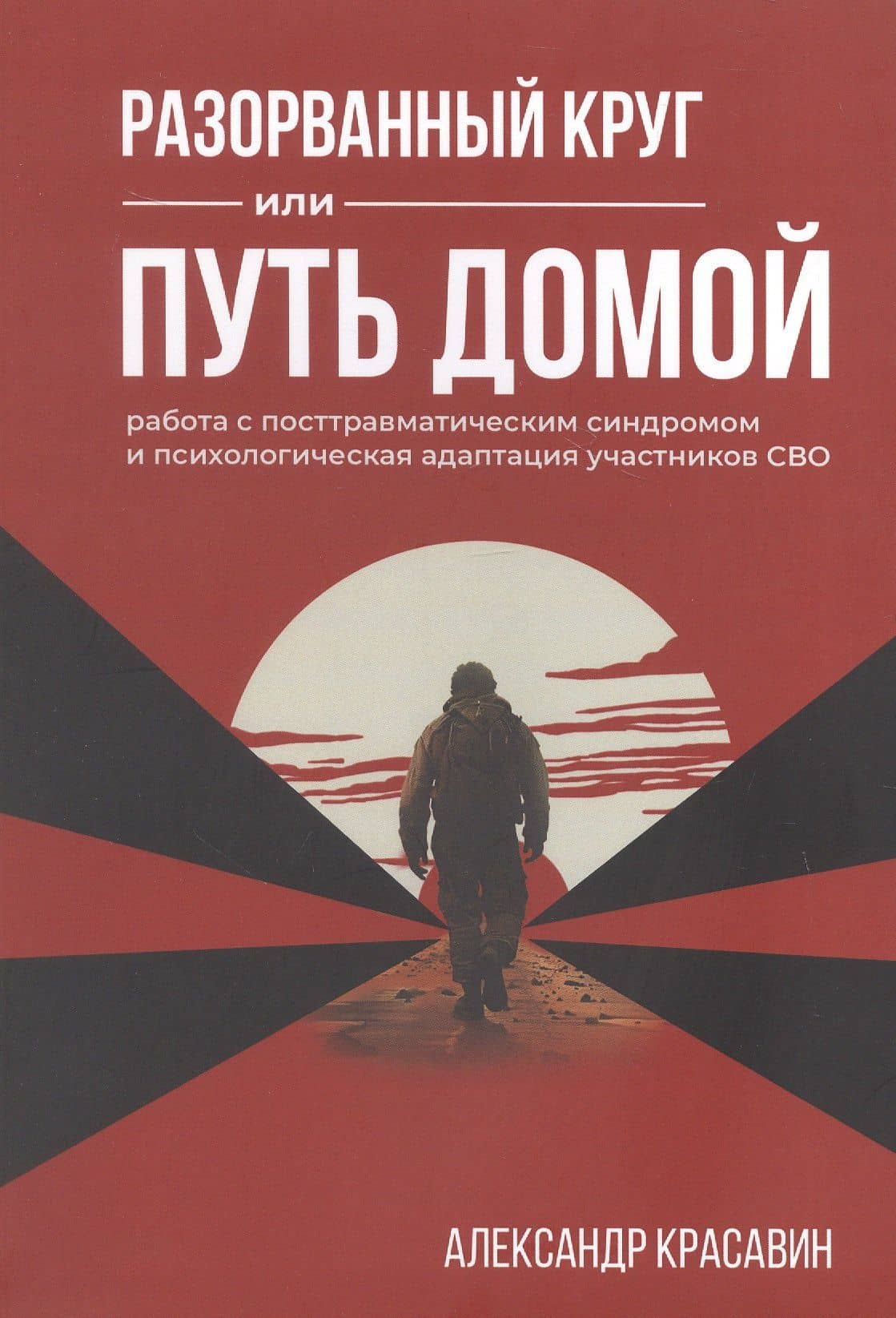 Разорванный круг или путь домой. Работа с посттравматическим синдромом и психологическая адаптация участников СВО. Издание второе, исправленное и дополненное — Александр Красавин