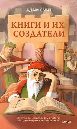 Книги и их создатели. Печатники, издатели и мечтатели, которые открыли книжное дело