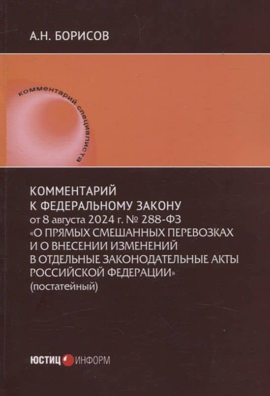 Комментарий к Федеральному закону от 8 августа 2024 г. № 288-ФЗ «О прямых смешанных перевозках и о внесении изменений в отдельные законодательные акты Российской Федерации» (постатейный) — Александр Николаевич Борисов