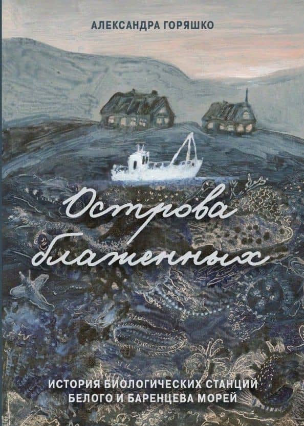 Острова блаженных. История биологических станций Белого и Баренцева морей — Александра Горяшко