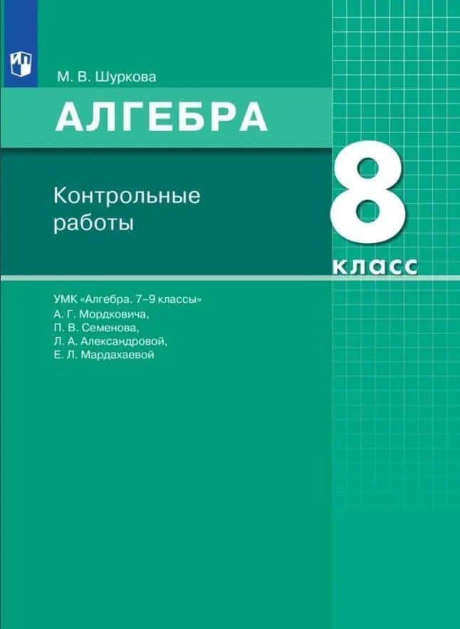 Алгебра. 8 класс. Контрольные работы. УМК "Алгебра. 7-9 классы" А.Г. Мордковича, П.В. Семенова, Л.А. Александровой, Е.Л. Мардахаевой — Мария Владимировна Шуркова
