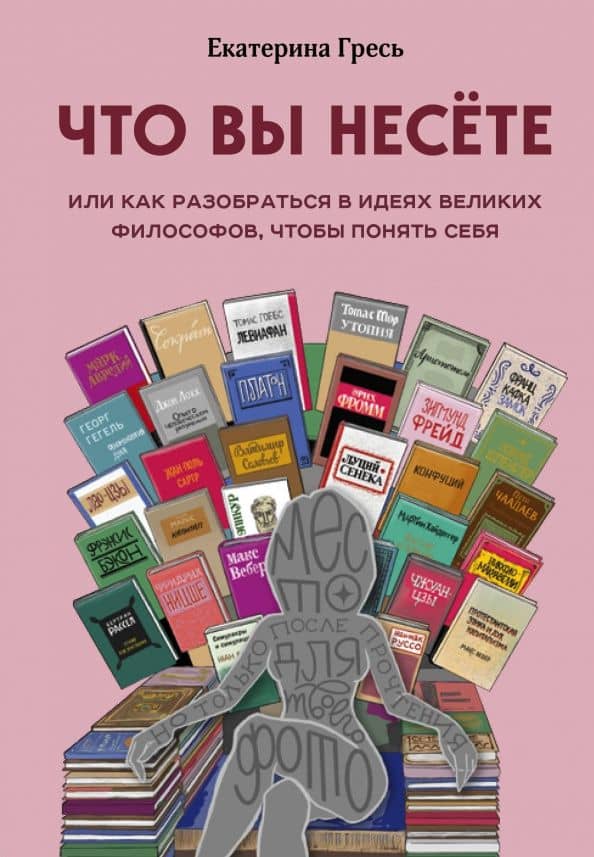 Что вы несете, Или как разобраться в идеях великих философов, чтобы понять себя — Екатерина Евгеньевна Гресь