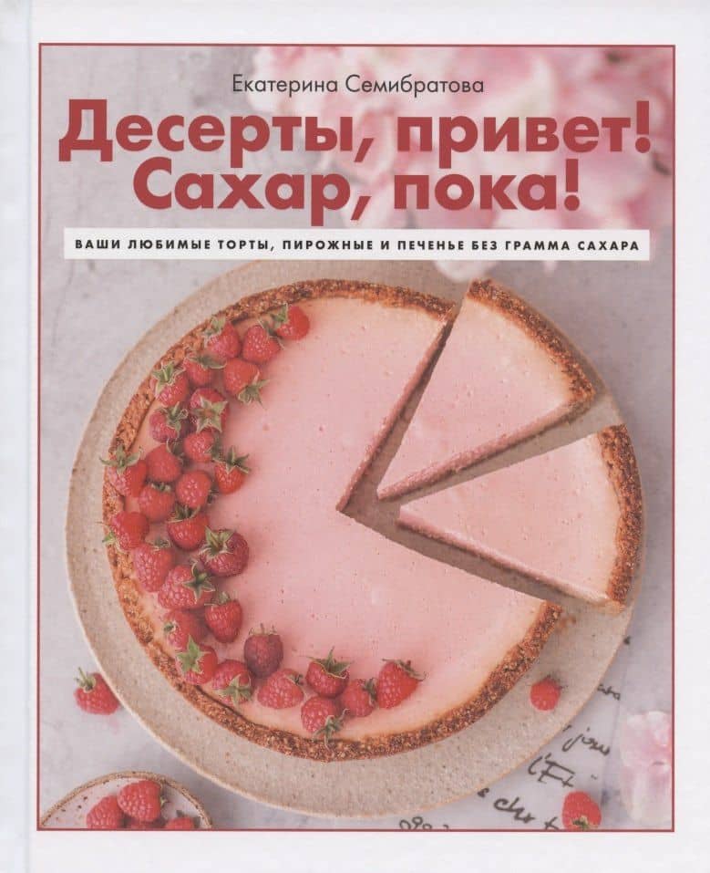 Десерты, привет! Сахар, пока! Ваши любимые торты, пирожные и печенье без грамма сахара