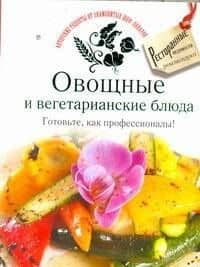Овощные и вегетарианские блюда. Готовьте, как профессионалы!