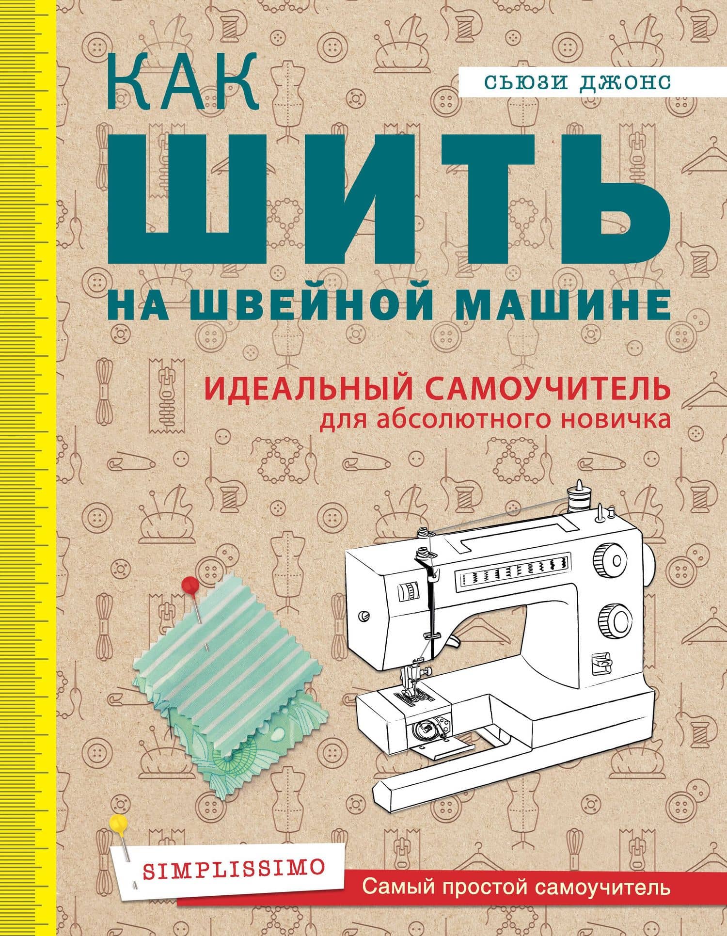 Как шить на швейной машине. Идеальный самоучитель для абсолютного новичка — Сьюзи Джонс