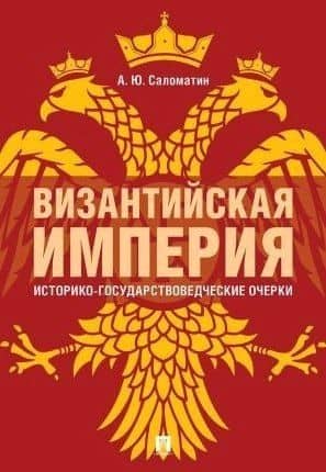 Византийская империя: историко-государствоведческие очерки.Монография.-2-е изд., доп. и расш.-М