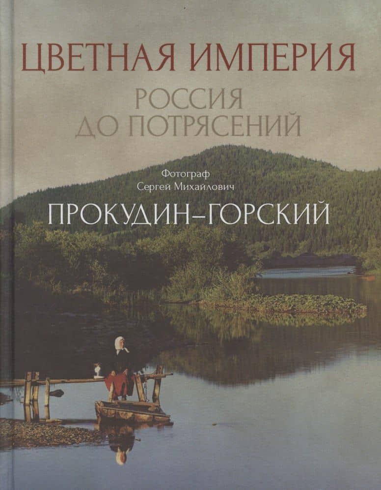Цветная империя. Россия до потрясений. Фотограф Прокудин-Горский С.М.: фотоальбом