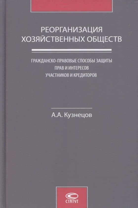 Реорганизация хозяйственных обществ. Гражданско-правовые способы защиты прав и интересов участников и кредиторов — Александр Кузнецов