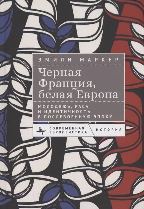 Черная Франция, белая Европа Молодежь, раса и идентичность в послевоенную эпоху — Эмили Маркер