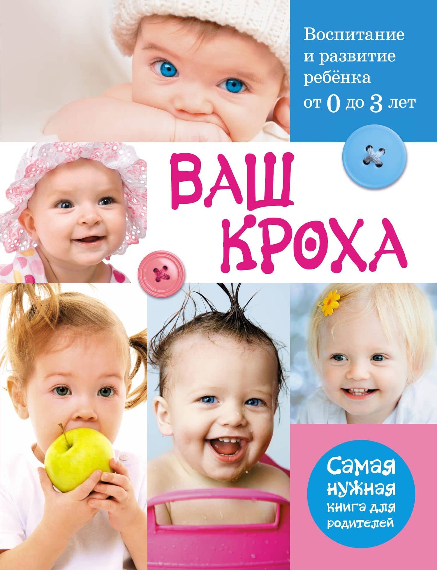 Ваш кроха. Воспитание и развитие ребенка от 0 до 3 лет : самая нужная книга для родителей.