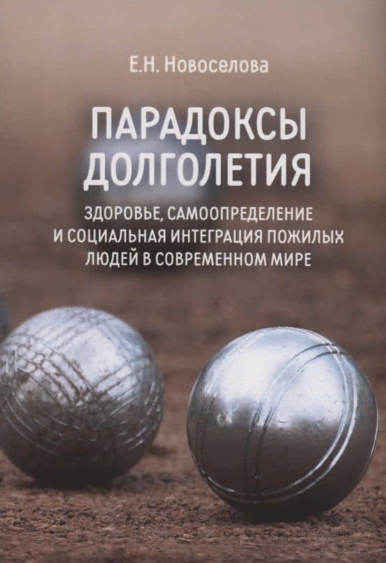 Парадоксы долголетия: здоровье, самоопределение и социальная интеграция пожилых людей в современном мире: монография