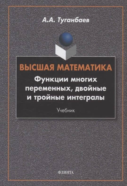 Высшая математика. Функции многих переменных, двойные и тройные интегралы : учебник — Аскар Аканович Туганбаев