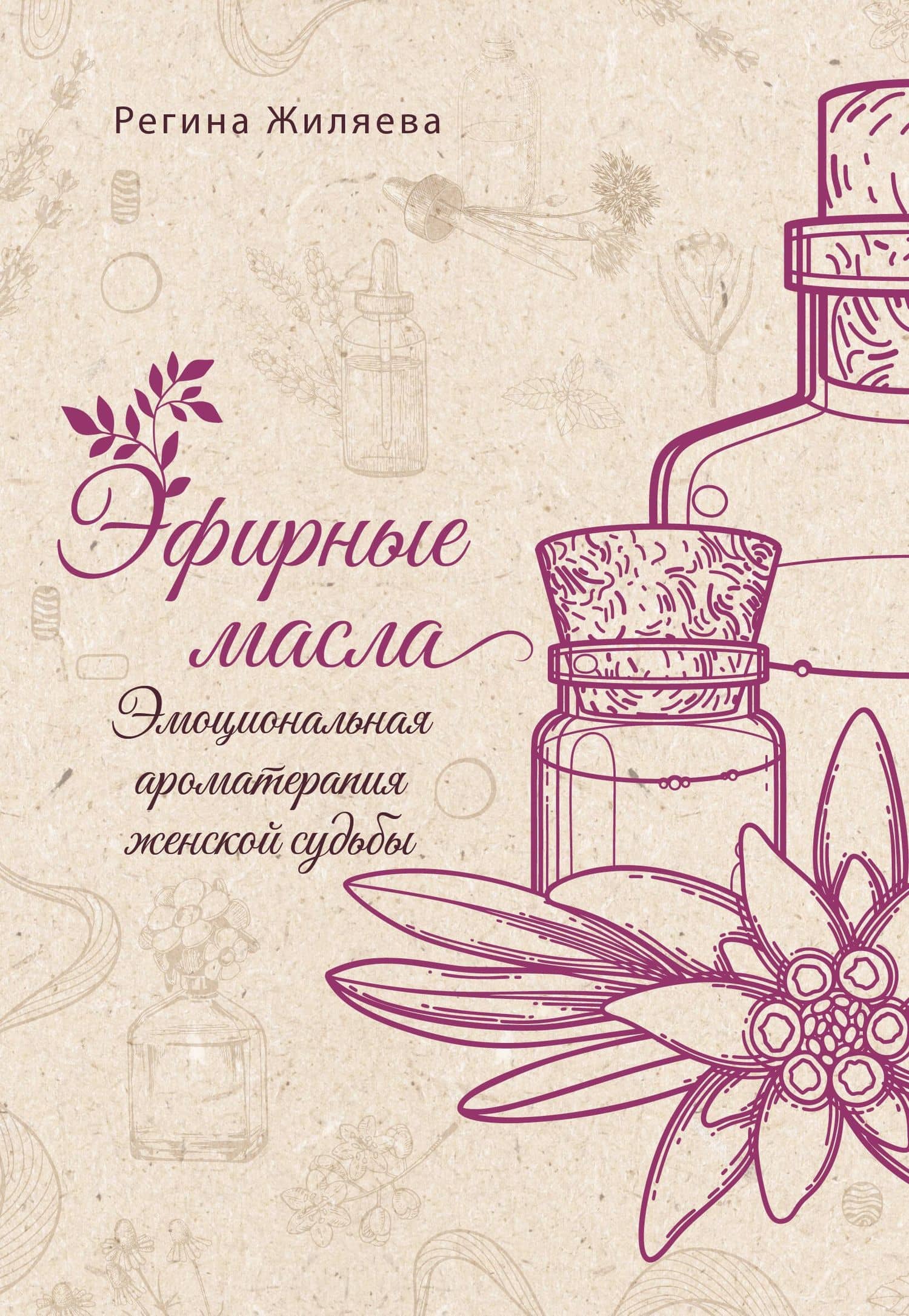 Эфирные масла. Эмоциональная ароматерапия женской судьбы — Жиляева Регина Ринатовна