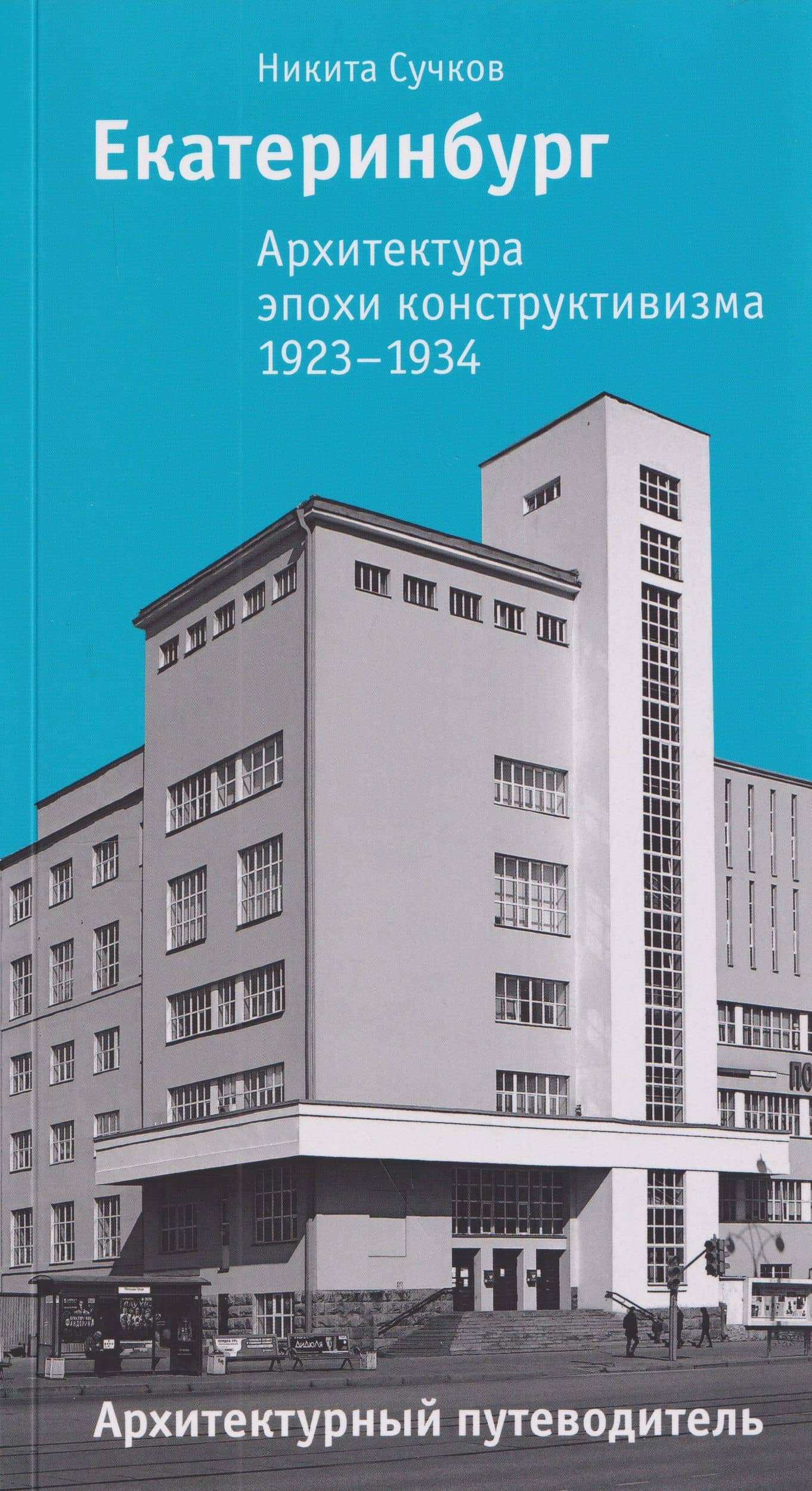 Екатеринбург. Архитектура эпохи конструктивизма. 1923–1934: архитектурный путеводитель — Никита Сучков