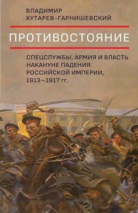Противостояние. Спецслужбы, армия и власть накануне падения Российской империи, 1913-1917 гг.