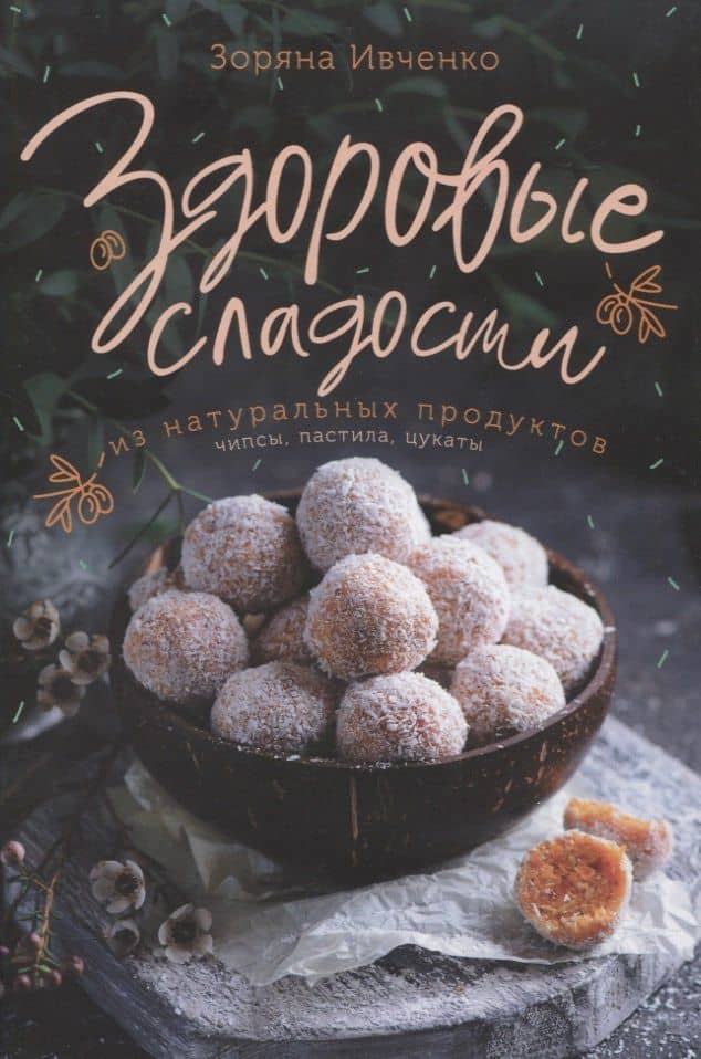 Здоровые сладости из натуральных продуктов. Чипсы, пастила, цукаты — Зоряна Ивченко