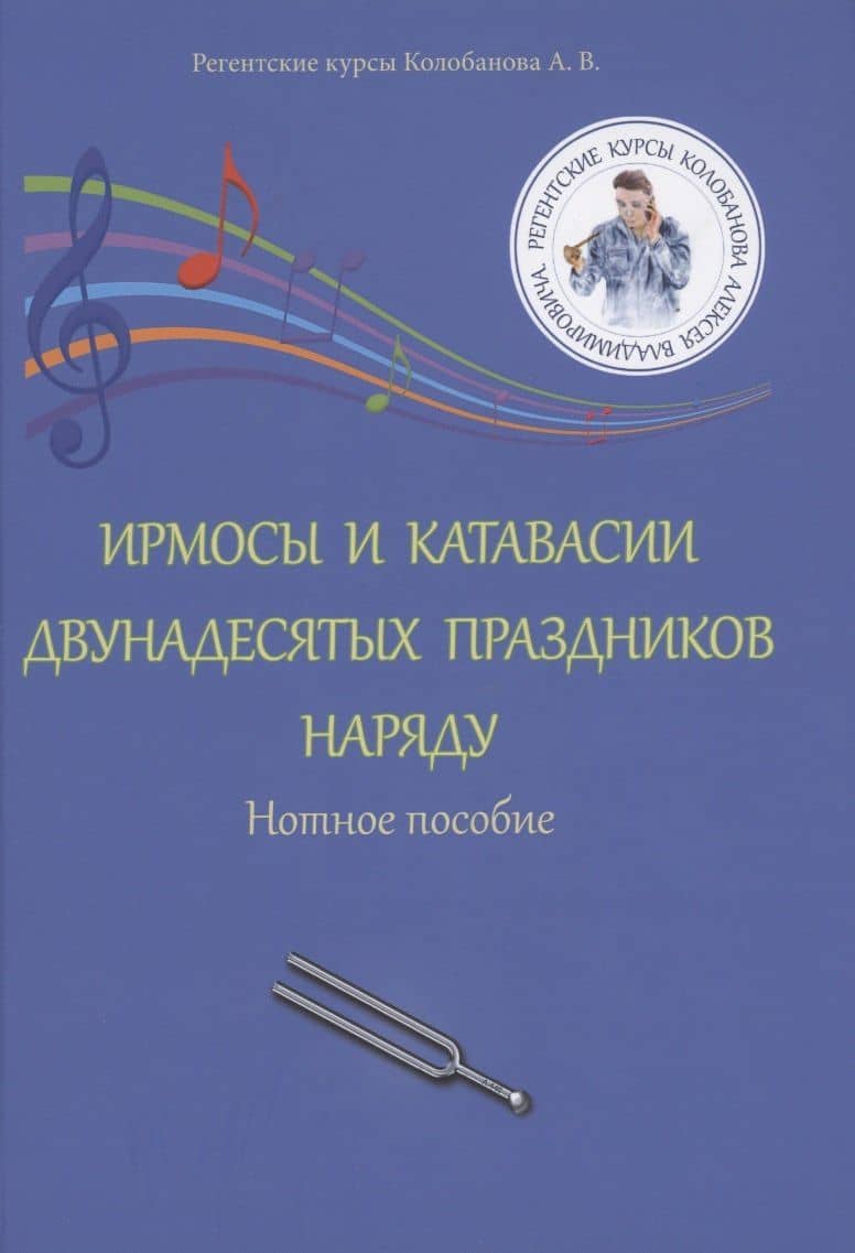 Ирмосы и катавасии двунадесятых праздников наряду: Нотное пособие — Алексей Владимирович Колобанов