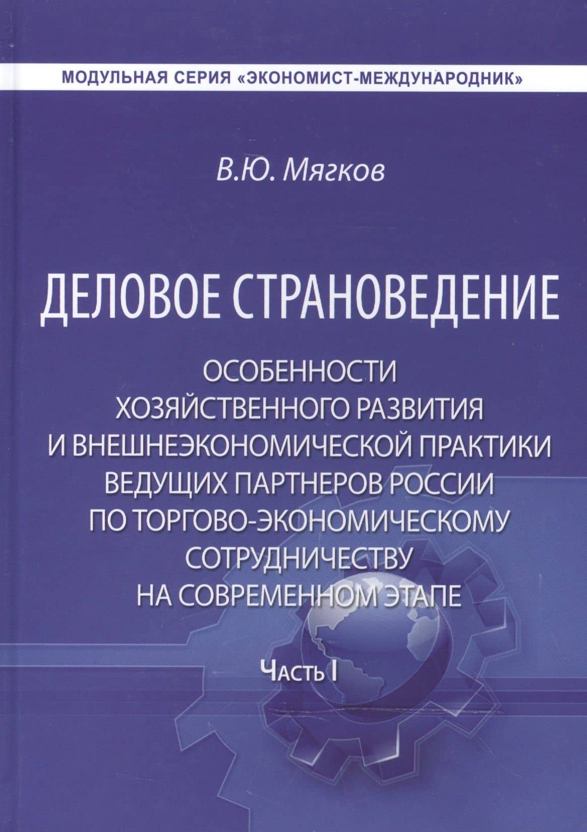 Деловое страноведение. Особенности хозяйственного развития и внешнеэкономической практики ведущих партнеров России по торгово-экономическому сотрудничеству на современном этапе. Часть I. Монография. 2-е издание