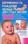 Беременность, рождение, первые два года жизни: 1000 ответов на вопросы молодой мамы