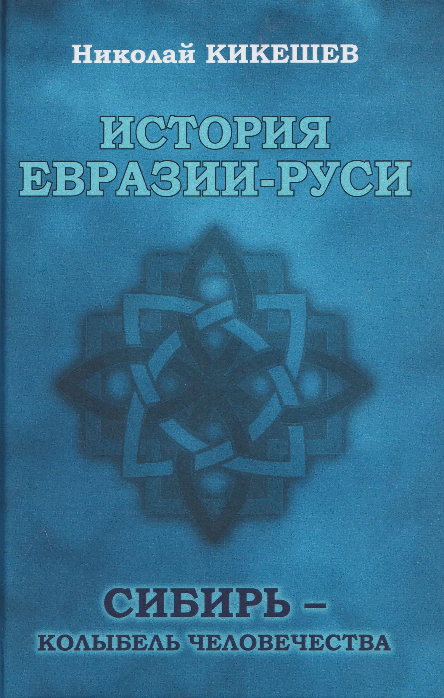 История Евразии-Руси. Сибирь - колыбель человечества — Николай Иванович Кикешев