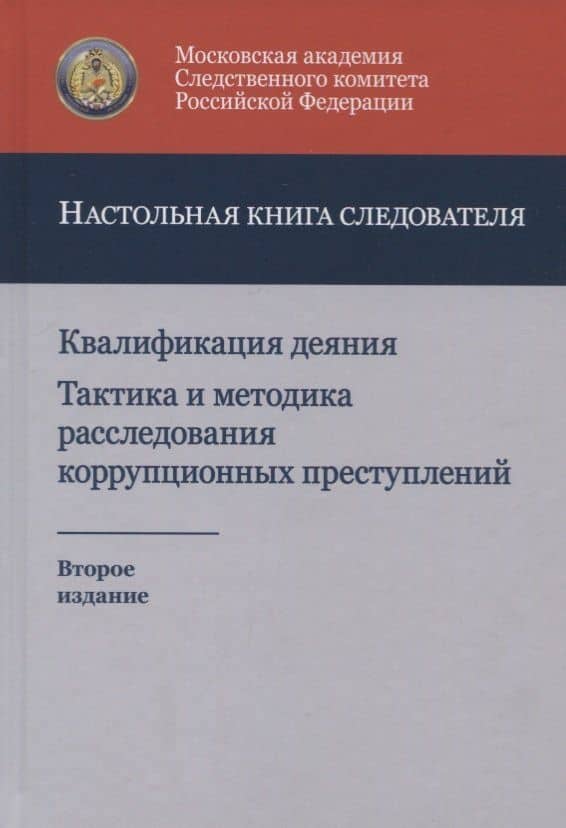 Квалификация деяния. Тактика и методика расследования коррупционных преступлений. Настольная книга следователя
