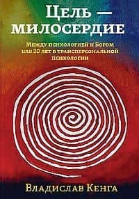 Цель - милосердие. Между психологией и Богом или 20 лет в трансперсональной психологии — Владислав Кенга