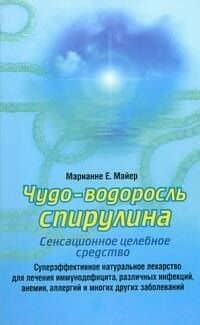 Чудо-водоросль спирулина: Сенсационное целебное средство — Марианне Е. Майер