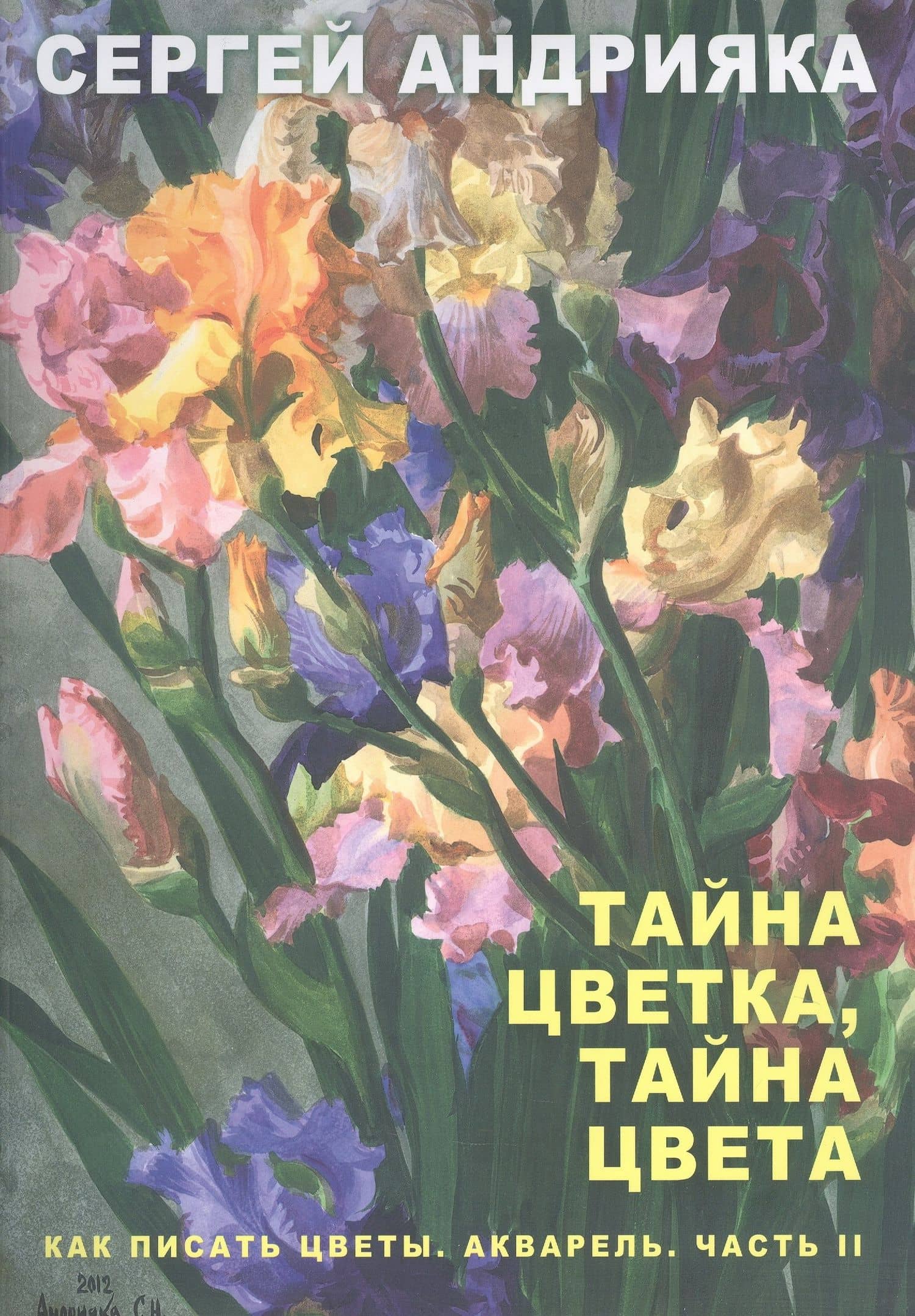 Как писать цветы. Акварель. Часть II. Тайна цветка, тайна цвета. Учебно-методическое пособие — Сергей Николаевич Андрияка