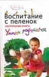 Воспитание с пеленок: настольная книга умных родителей