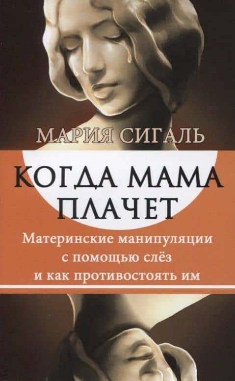 Когда мама плачет. Материнские манипуляции с помощью слез и как противостоять им — Мария Сигаль