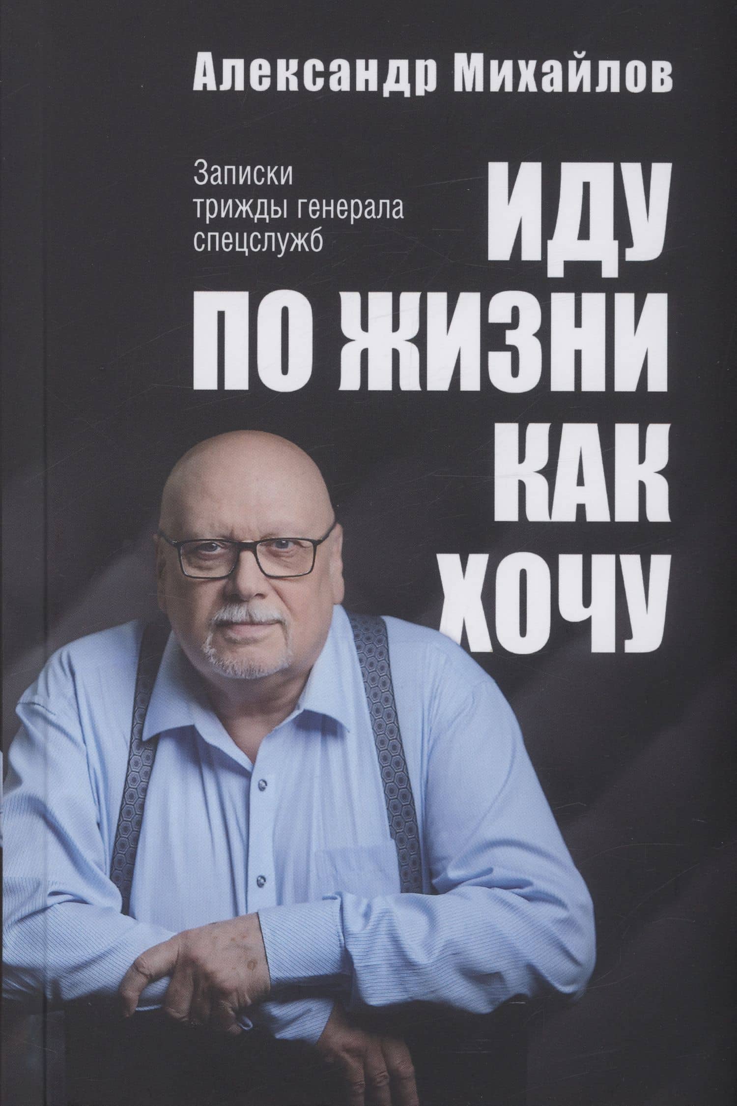 Иду по жизни как хочу — Александр Георгиевич Михайлов