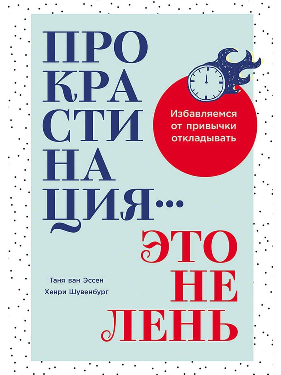 Прокрастинация - это не лень: Избавляемся от привычки откладывать