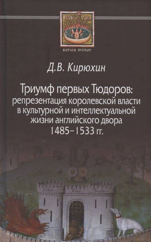 Триумф первых Тюдоров: репрезентация королевской власти в культурной и интеллектуальной жизни английского двора 1485–1533 гг. — Дмитрий Вячеславович Кирюхин