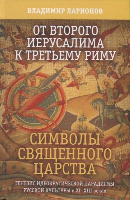 От второго Иерусалима к третьему Риму. Символы священного царства. Генезис иедократической парадигмы русской культуры в XI-XIII веках — Владимир Евгеньевич Ларионов