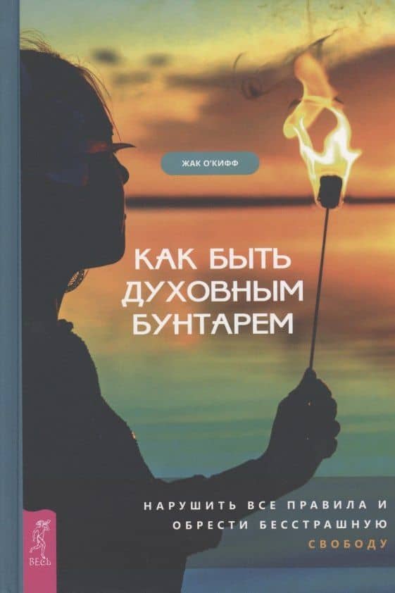 Как быть духовным бунтарем. Нарушить все правила и обрести бесстрашную свободу